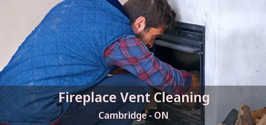 Fireplace Vent Cleaning Cambridge - ON Fireplace Vent Cleaning Cambridge - ON