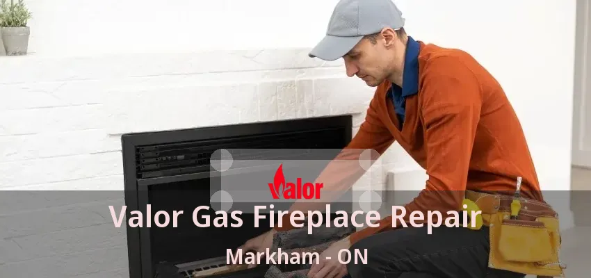 Valor Gas Fireplace Repair Markham - ON Valor Gas Fireplace Repair Markham - ON