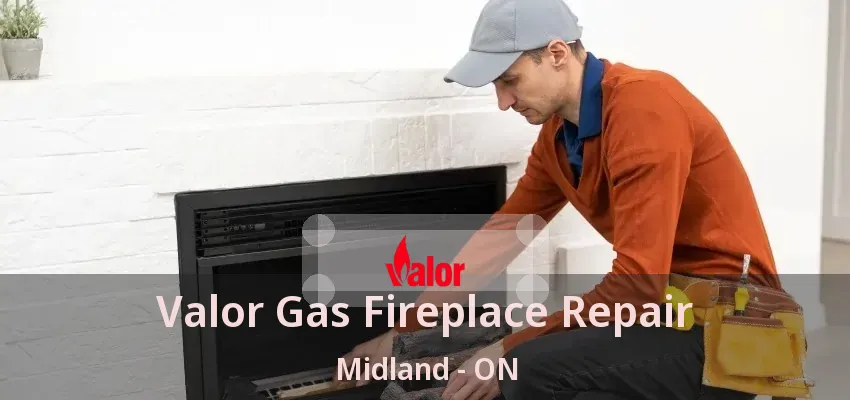 Valor Gas Fireplace Repair Midland - ON Valor Gas Fireplace Repair Midland - ON