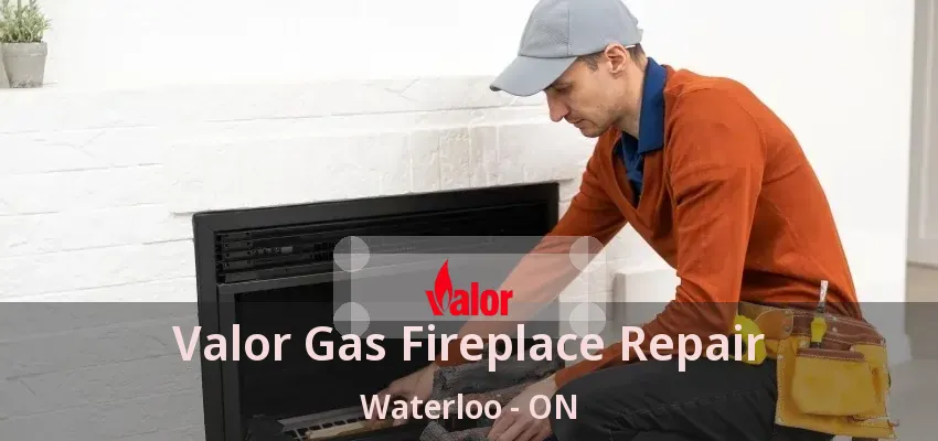 Valor Gas Fireplace Repair Waterloo - ON Valor Gas Fireplace Repair Waterloo - ON