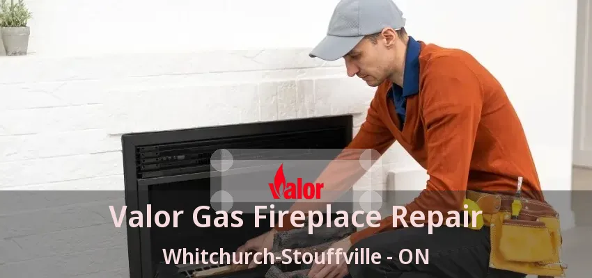 Valor Gas Fireplace Repair Whitchurch-Stouffville - ON Valor Gas Fireplace Repair Whitchurch-Stouffville - ON