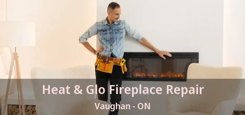 Heat & Glo Fireplace Repair Vaughan - ON
