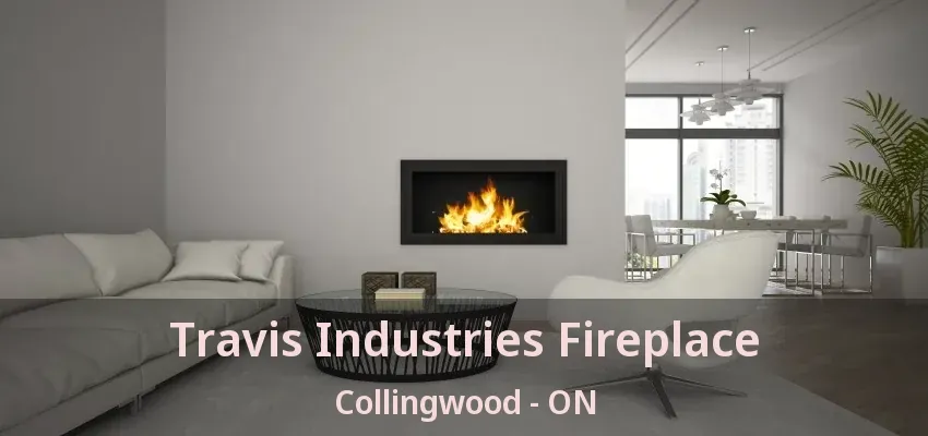 Travis Industries Fireplace Collingwood - ON Travis Industries Fireplace Collingwood - ON