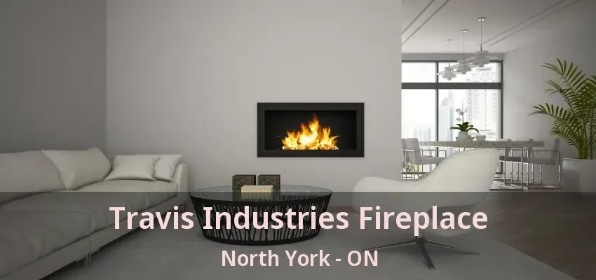 Travis Industries Fireplace North York - ON Travis Industries Fireplace North York - ON