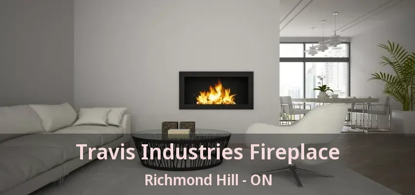 Travis Industries Fireplace Richmond Hill - ON Travis Industries Fireplace Richmond Hill - ON